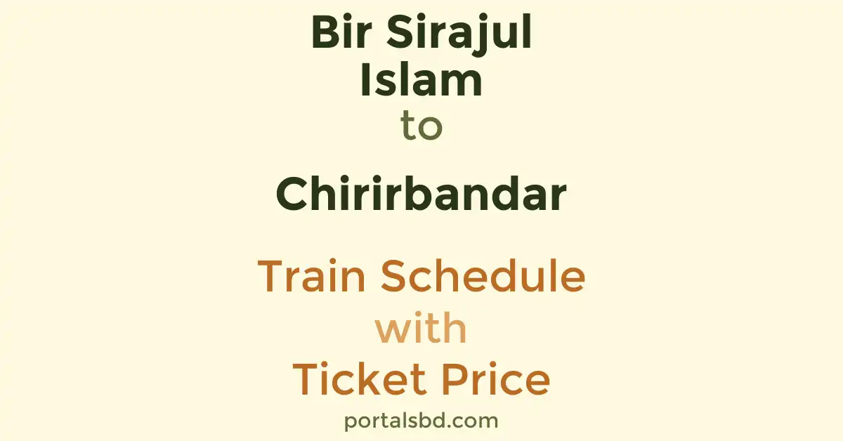 Bir Sirajul Islam to Chirirbandar Train Schedule with Ticket Price