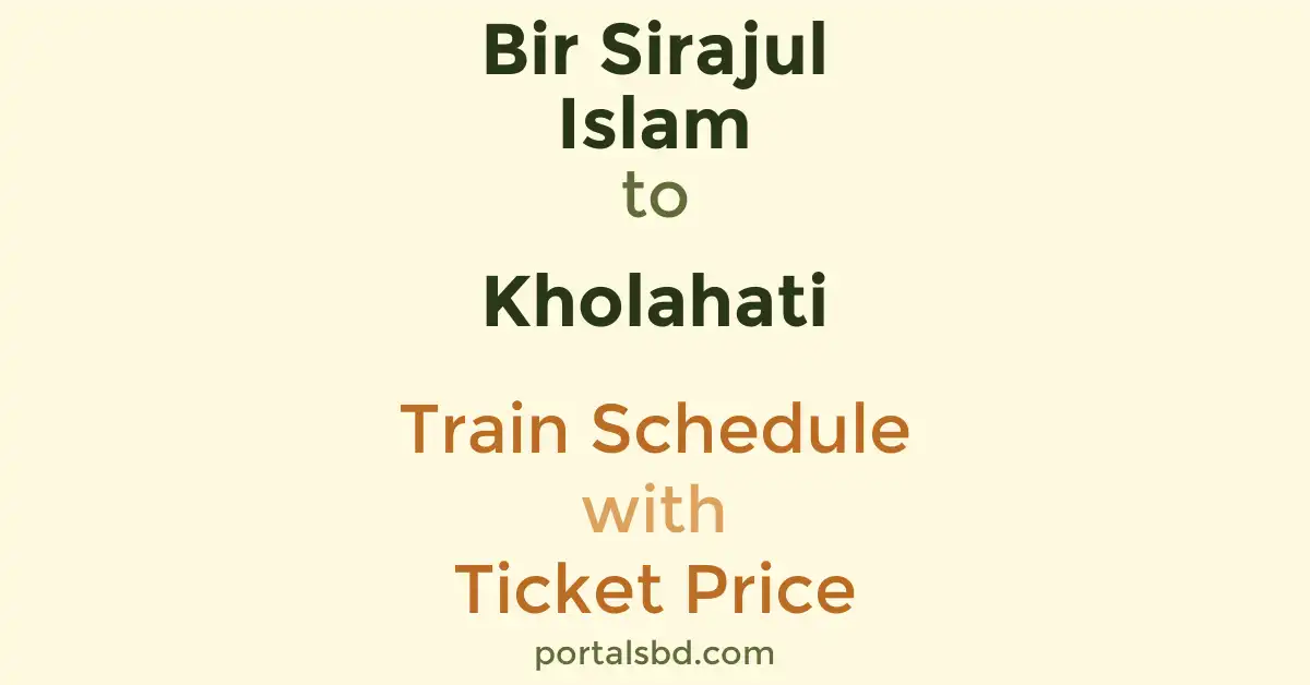 Bir Sirajul Islam to Kholahati Train Schedule with Ticket Price