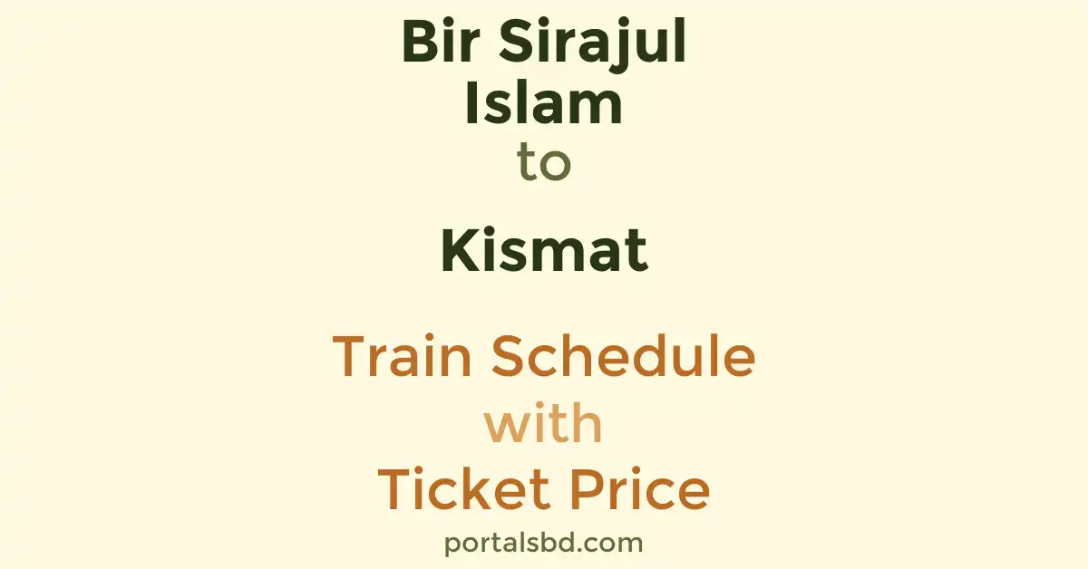 Bir Sirajul Islam to Kismat Train Schedule with Ticket Price