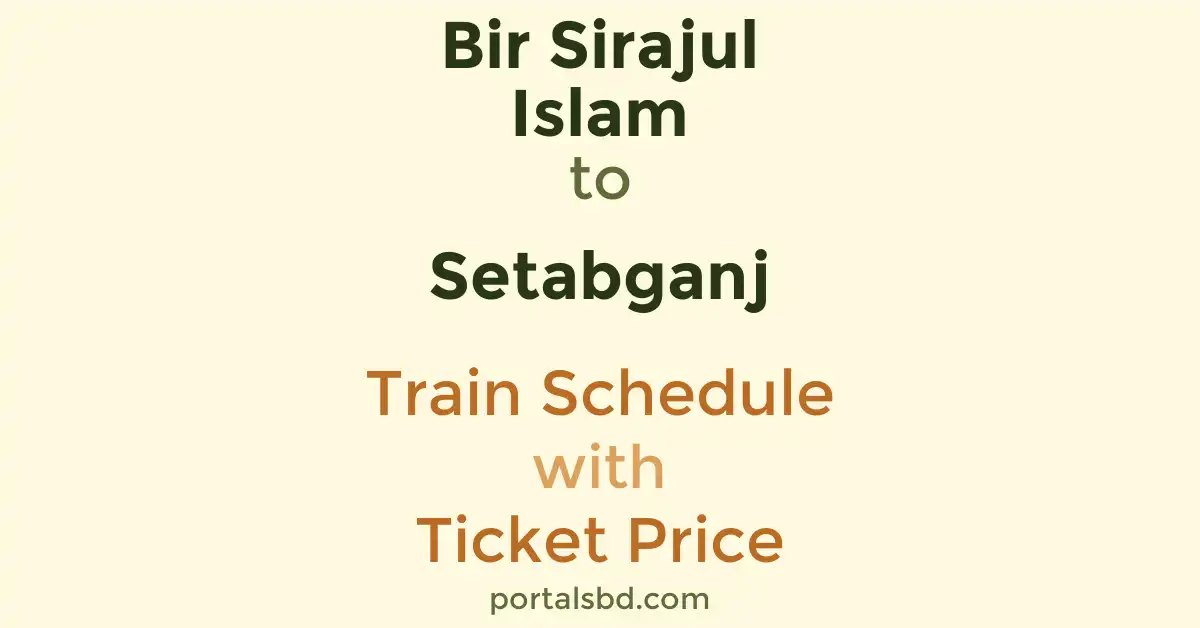 Bir Sirajul Islam to Setabganj Train Schedule with Ticket Price