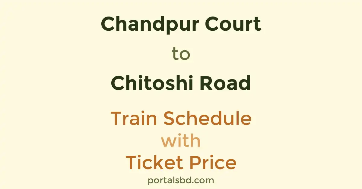 Chandpur Court to Chitoshi Road Train Schedule with Ticket Price