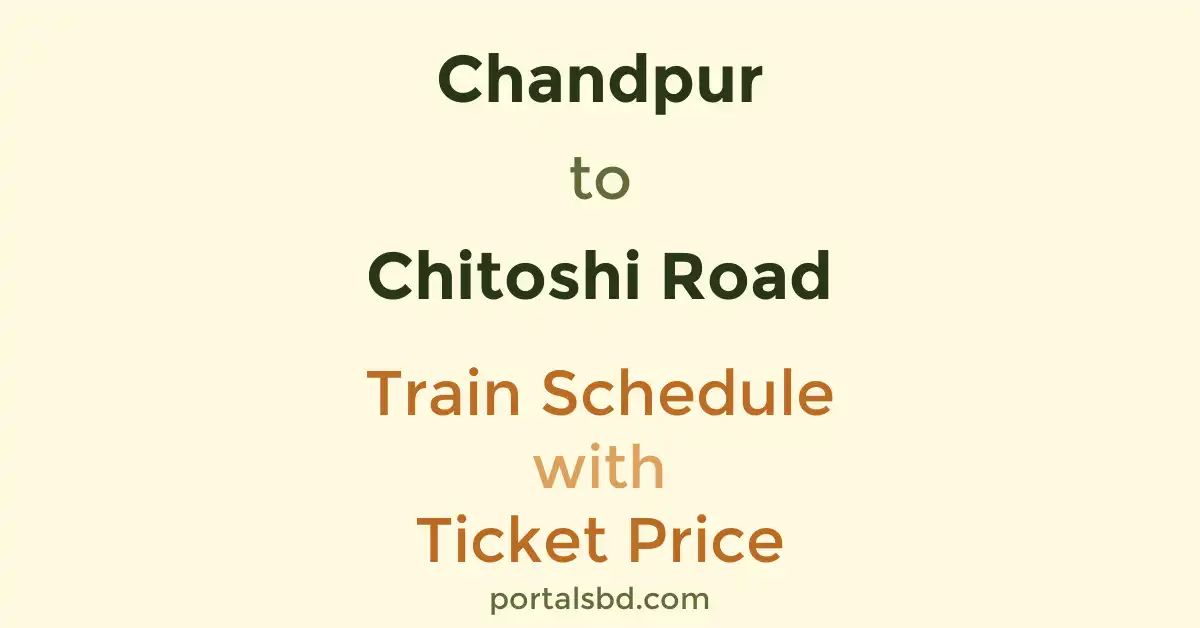 Chandpur to Chitoshi Road Train Schedule with Ticket Price