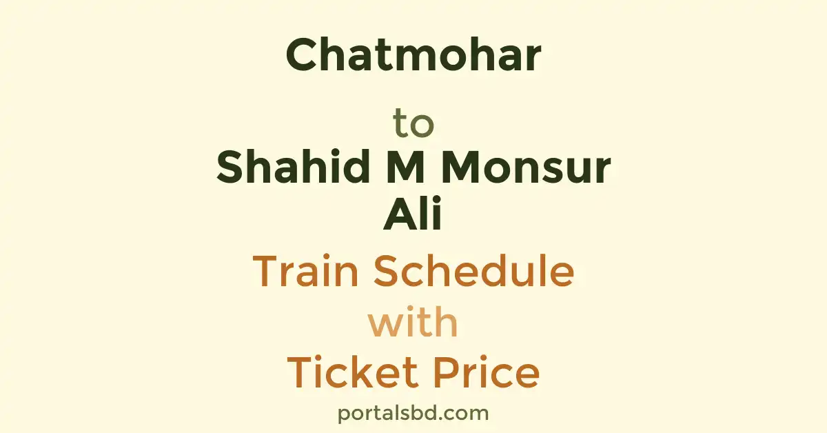 Chatmohar to Shahid M Monsur Ali Train Schedule with Ticket Price