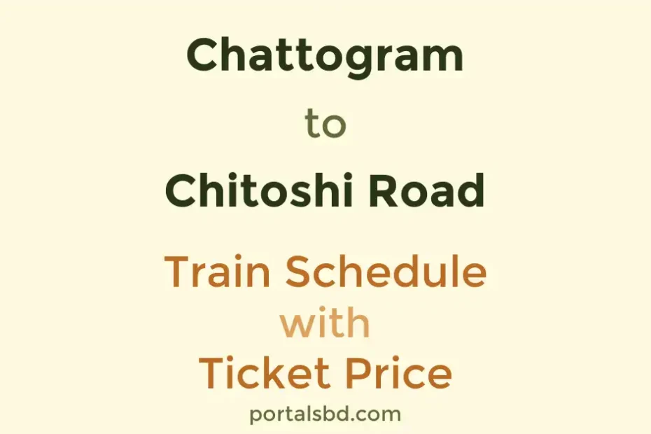Chattogram to Chitoshi Road Train Schedule with Ticket Price