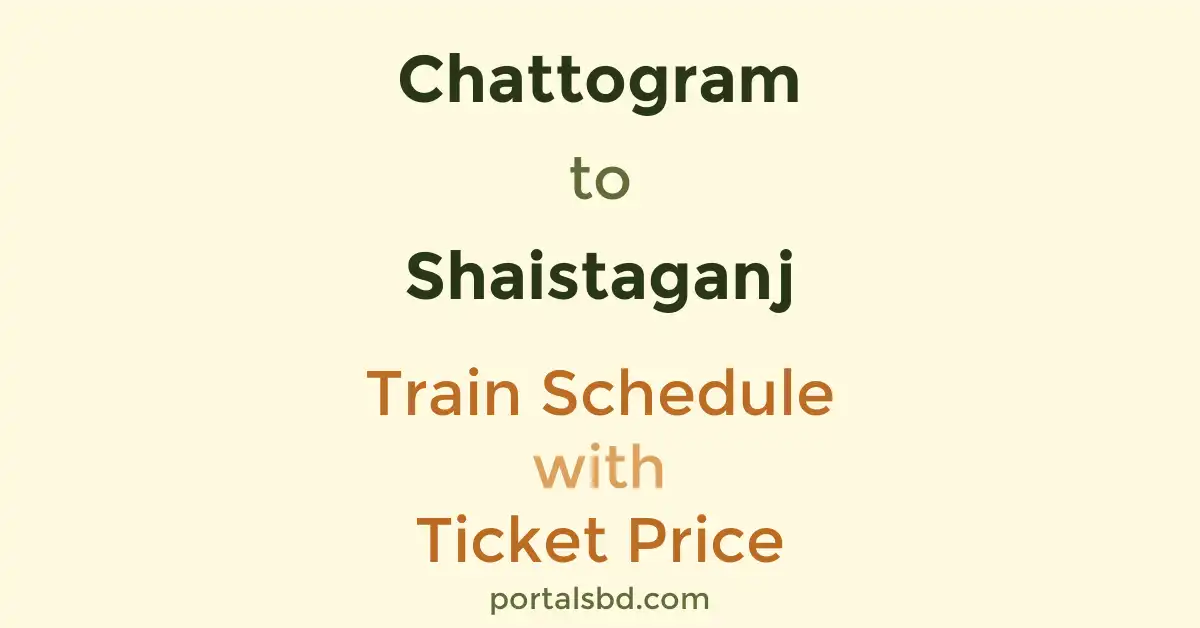 Chattogram to Shaistaganj Train Schedule with Ticket Price