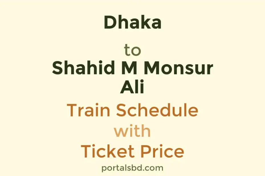 Dhaka to Shahid M Monsur Ali Train Schedule with Ticket Price