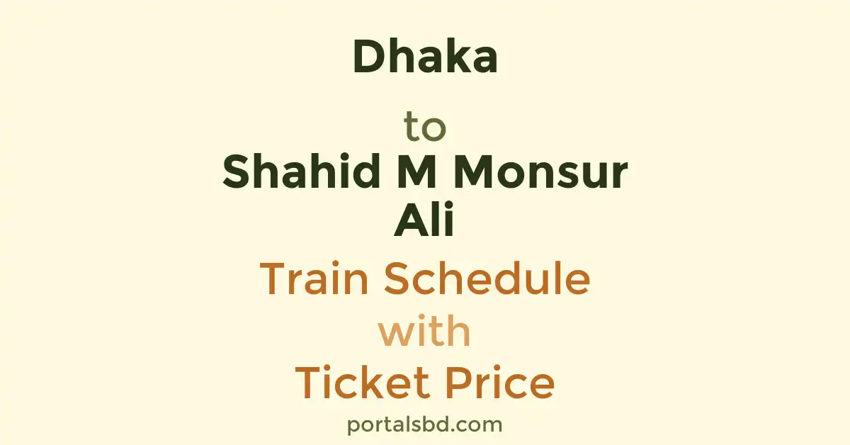 Dhaka to Shahid M Monsur Ali Train Schedule with Ticket Price