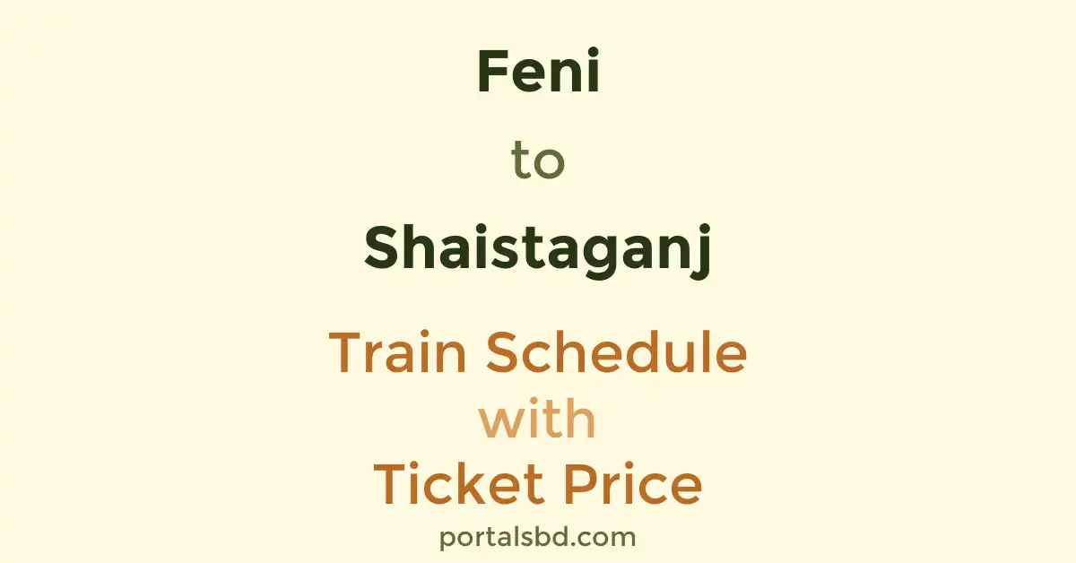 Feni to Shaistaganj Train Schedule with Ticket Price