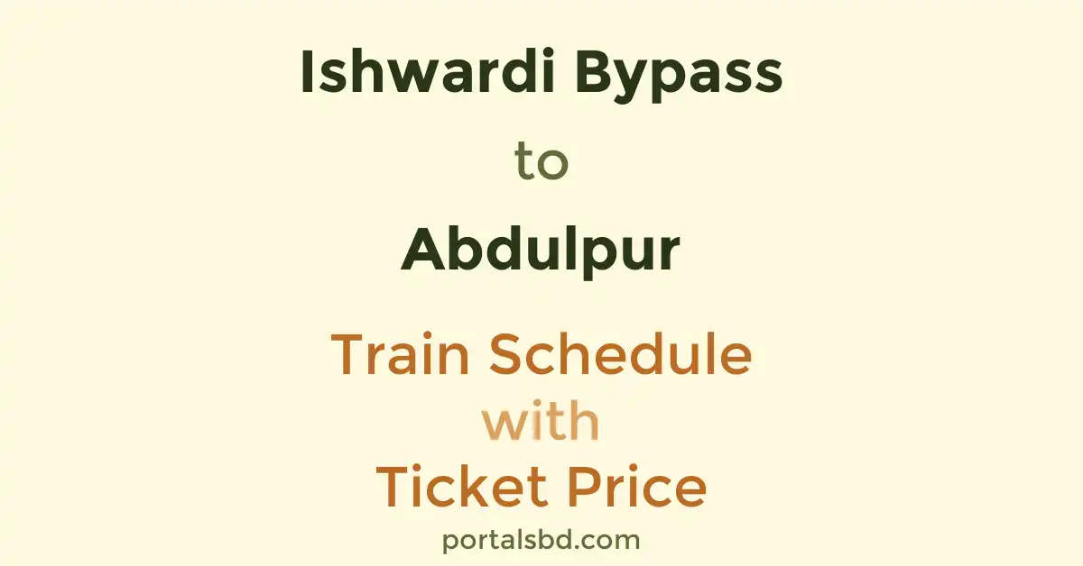 Ishwardi Bypass to Abdulpur Train Schedule with Ticket Price