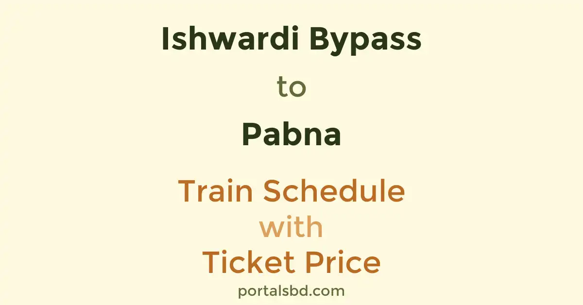 Ishwardi Bypass to Pabna Train Schedule with Ticket Price