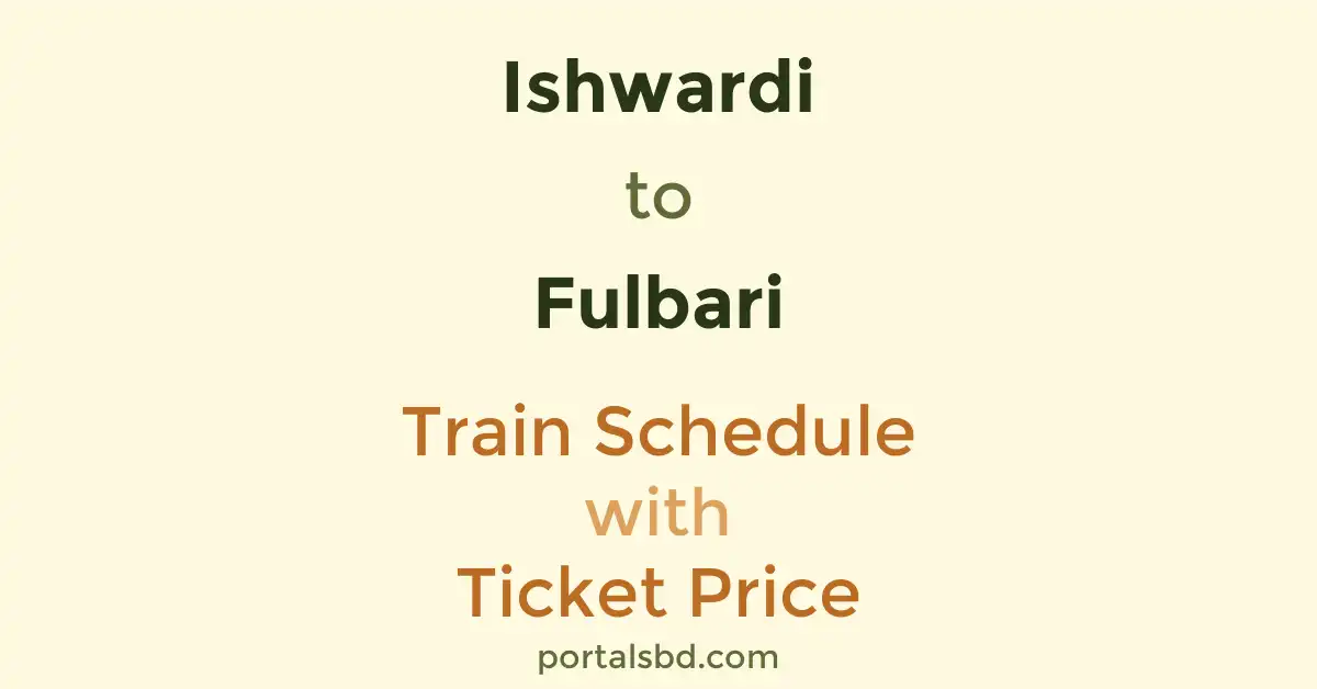 Ishwardi to Fulbari Train Schedule with Ticket Price