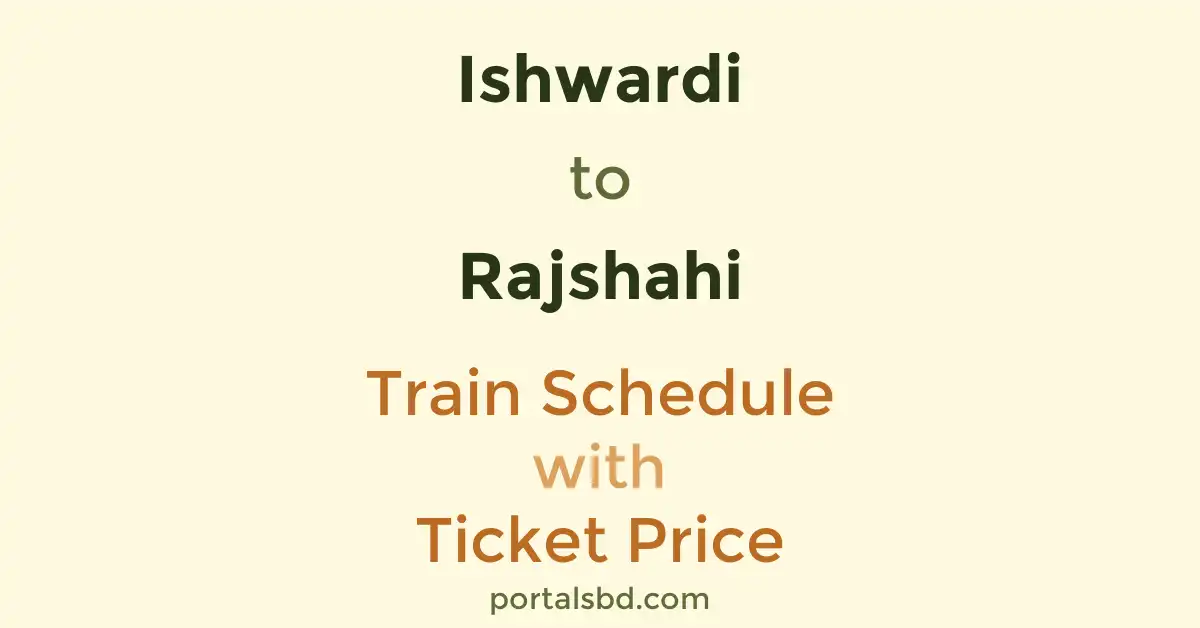 Ishwardi to Rajshahi Train Schedule with Ticket Price