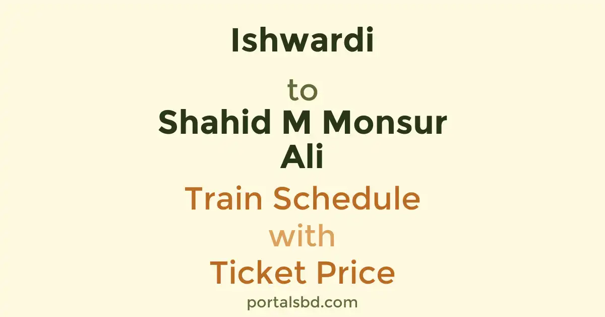 Ishwardi to Shahid M Monsur Ali Train Schedule with Ticket Price