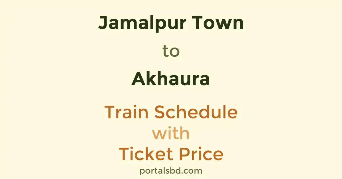 Jamalpur Town to Akhaura Train Schedule with Ticket Price
