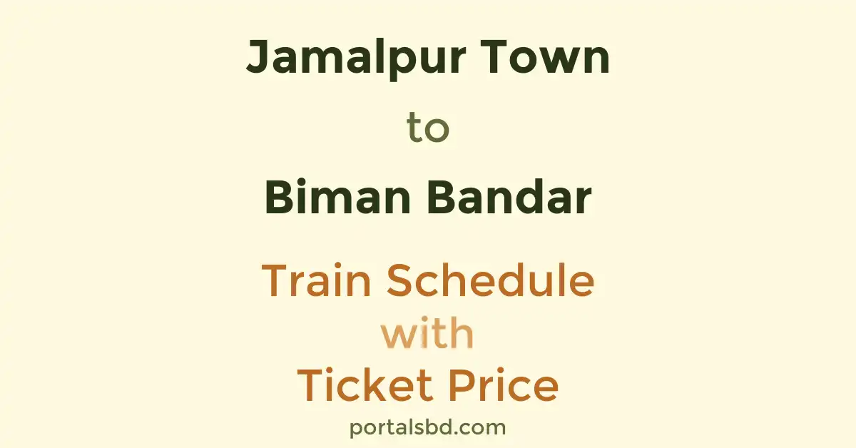 Jamalpur Town to Biman Bandar Train Schedule with Ticket Price