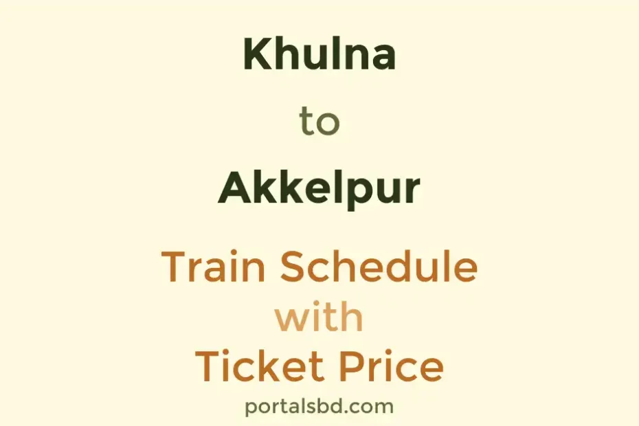Khulna to Akkelpur Train Schedule with Ticket Price