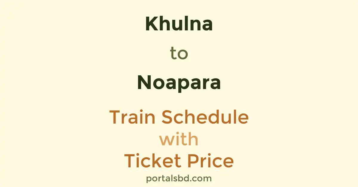Khulna to Noapara Train Schedule with Ticket Price