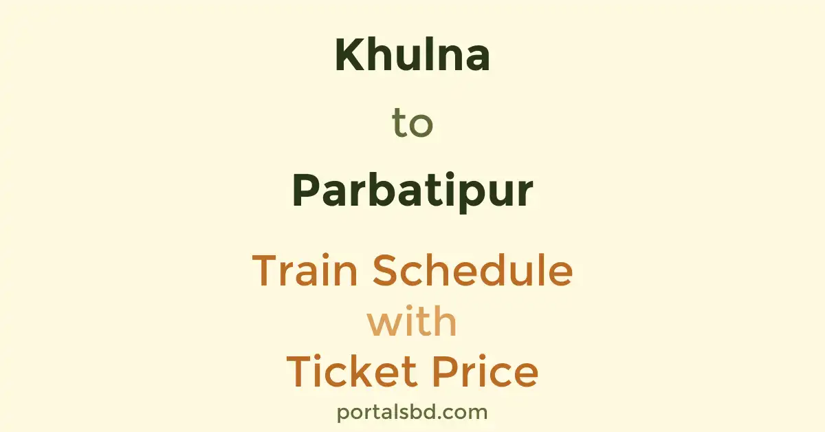 Khulna to Parbatipur Train Schedule with Ticket Price