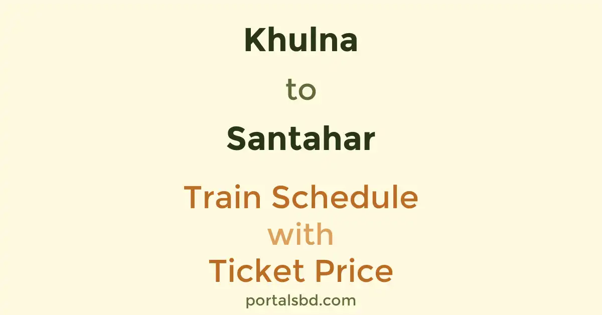 Khulna to Santahar Train Schedule with Ticket Price