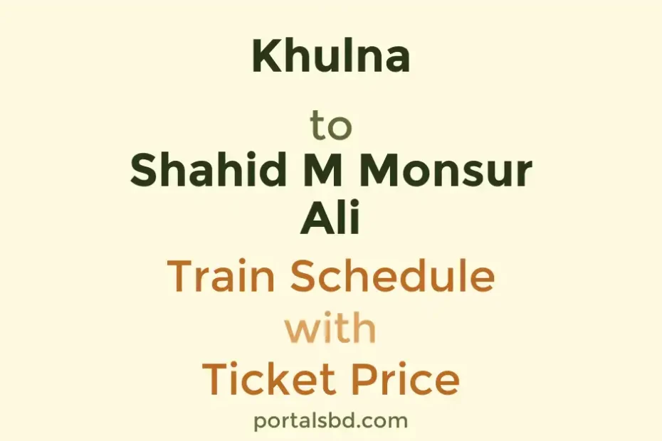 Khulna to Shahid M Monsur Ali Train Schedule with Ticket Price