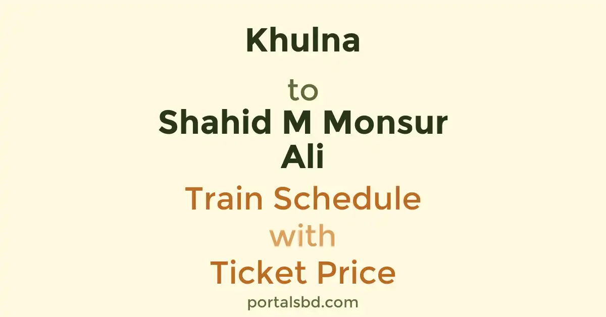 Khulna to Shahid M Monsur Ali Train Schedule with Ticket Price