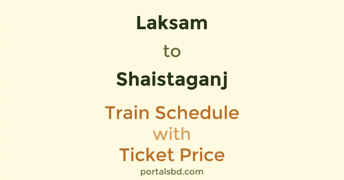 Laksam to Shaistaganj Train Schedule with Ticket Price