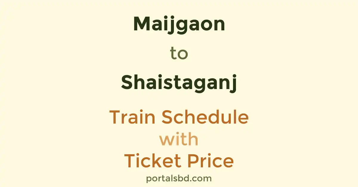 Maijgaon to Shaistaganj Train Schedule with Ticket Price