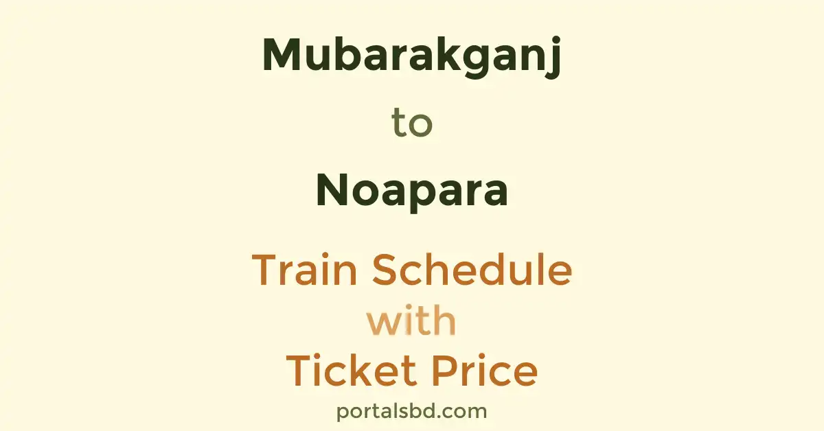 Mubarakganj to Noapara Train Schedule with Ticket Price