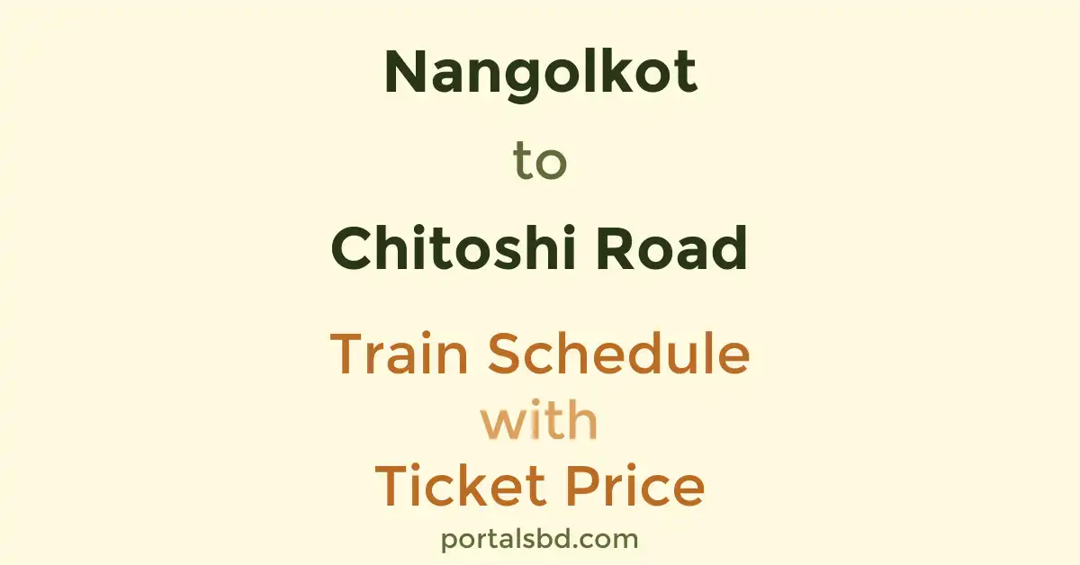 Nangolkot to Chitoshi Road Train Schedule with Ticket Price