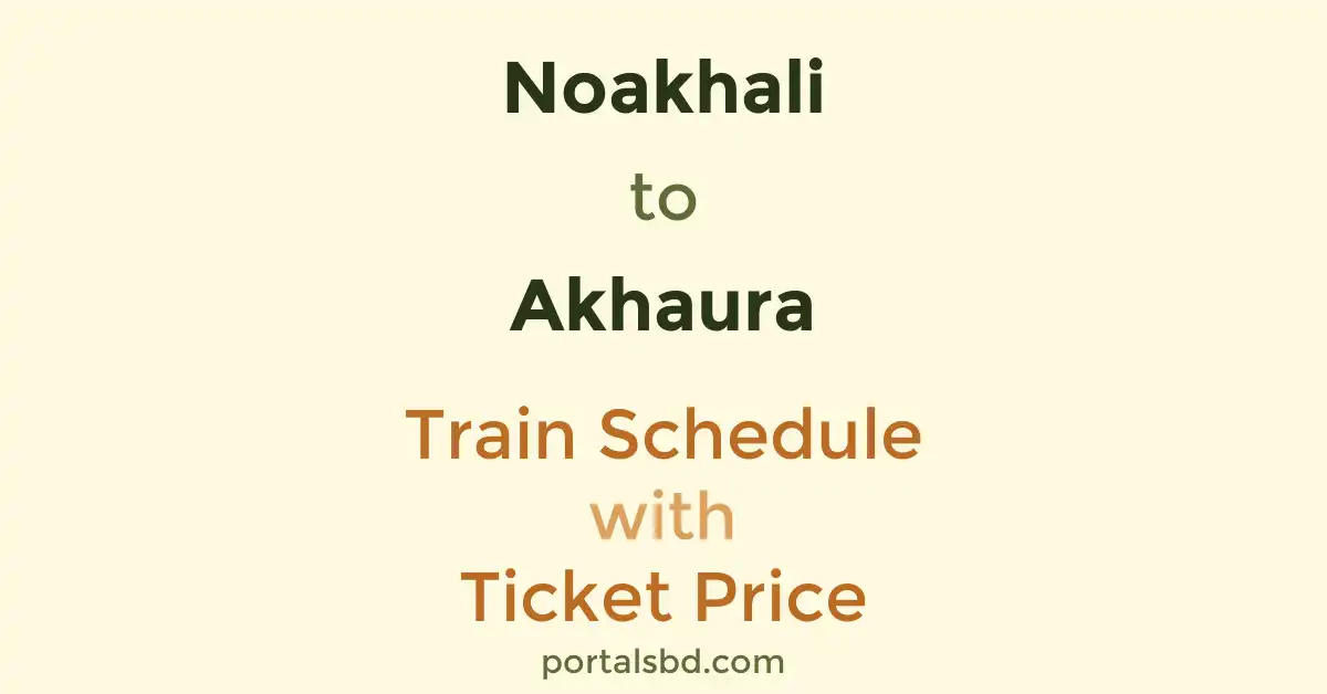 Noakhali to Akhaura Train Schedule with Ticket Price