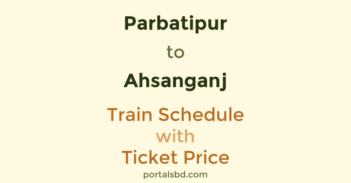 Parbatipur to Ahsanganj Train Schedule with Ticket Price