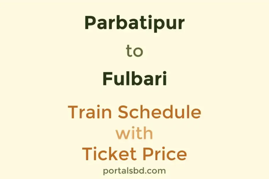 Parbatipur to Fulbari Train Schedule with Ticket Price