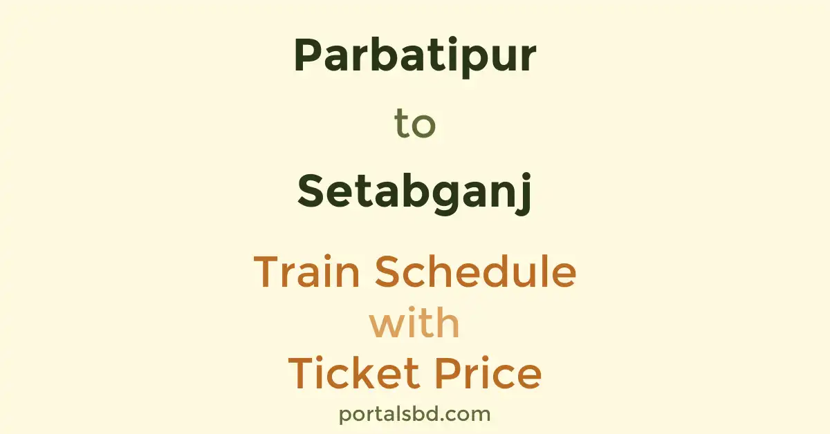 Parbatipur to Setabganj Train Schedule with Ticket Price