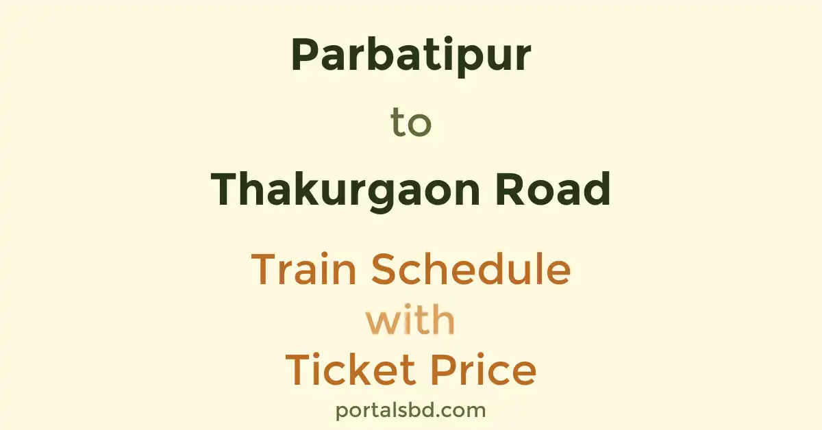 Parbatipur to Thakurgaon Road Train Schedule with Ticket Price