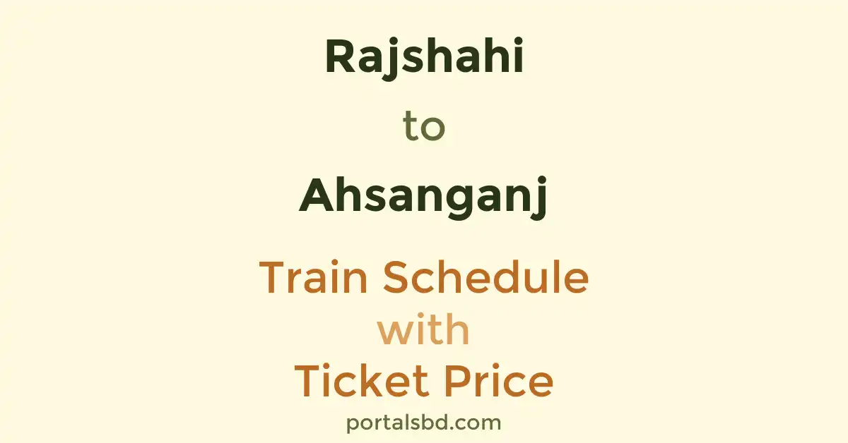 Rajshahi to Ahsanganj Train Schedule with Ticket Price
