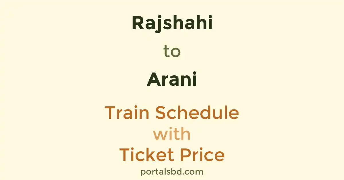 Rajshahi to Arani Train Schedule with Ticket Price