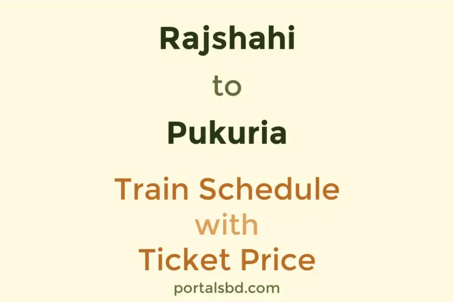 Rajshahi to Pukuria Train Schedule with Ticket Price