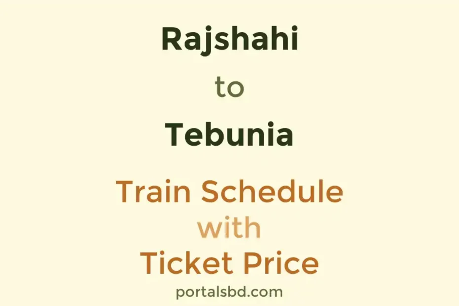 Rajshahi to Tebunia Train Schedule with Ticket Price