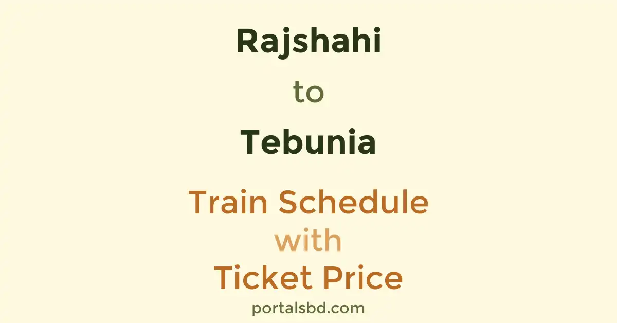 Rajshahi to Tebunia Train Schedule with Ticket Price