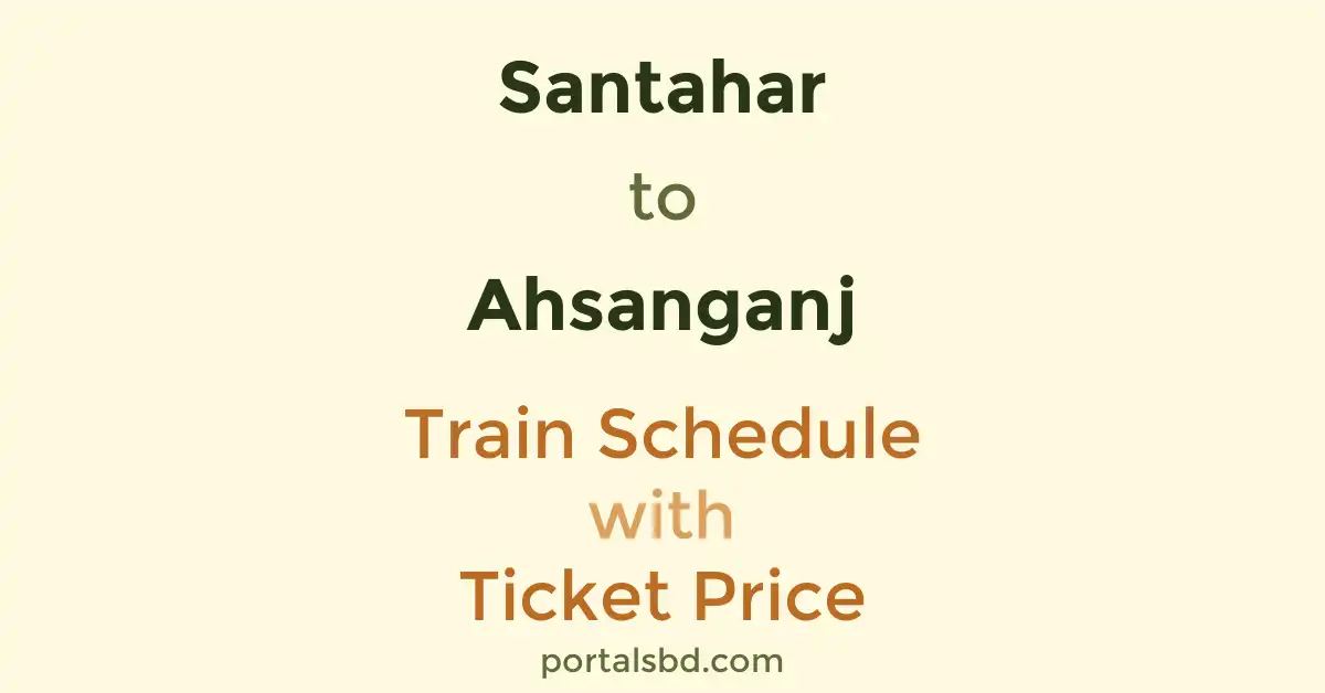 Santahar to Ahsanganj Train Schedule with Ticket Price