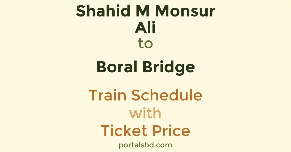 Shahid M Monsur Ali to Boral Bridge Train Schedule with Ticket Price