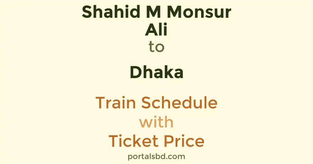 Shahid M Monsur Ali to Dhaka Train Schedule with Ticket Price