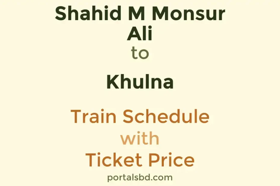 Shahid M Monsur Ali to Khulna Train Schedule with Ticket Price