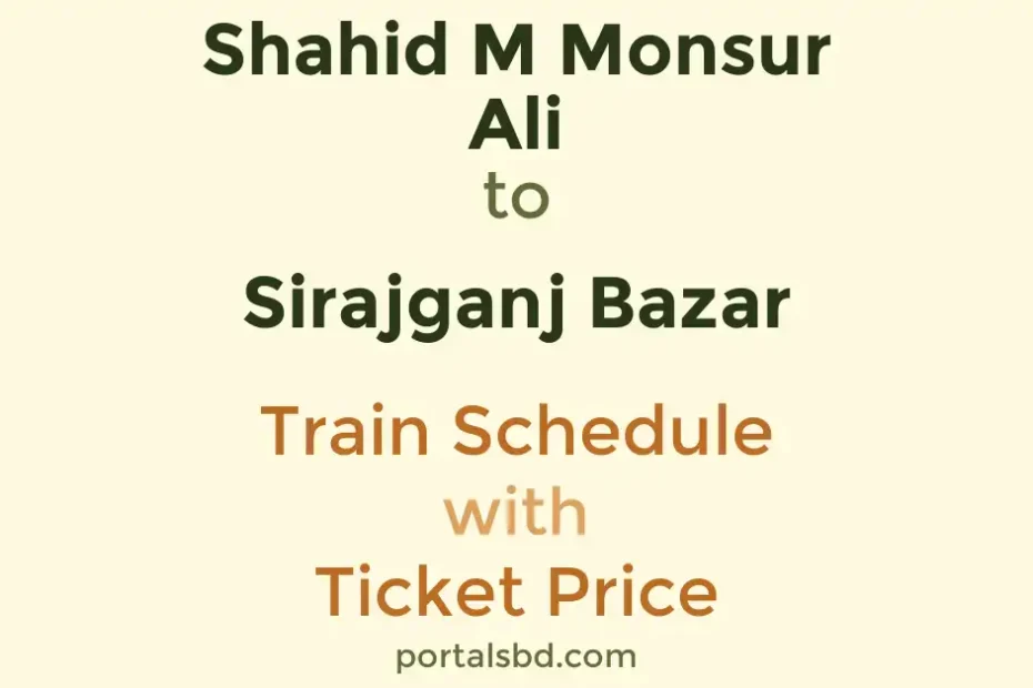 Shahid M Monsur Ali to Sirajganj Bazar Train Schedule with Ticket Price
