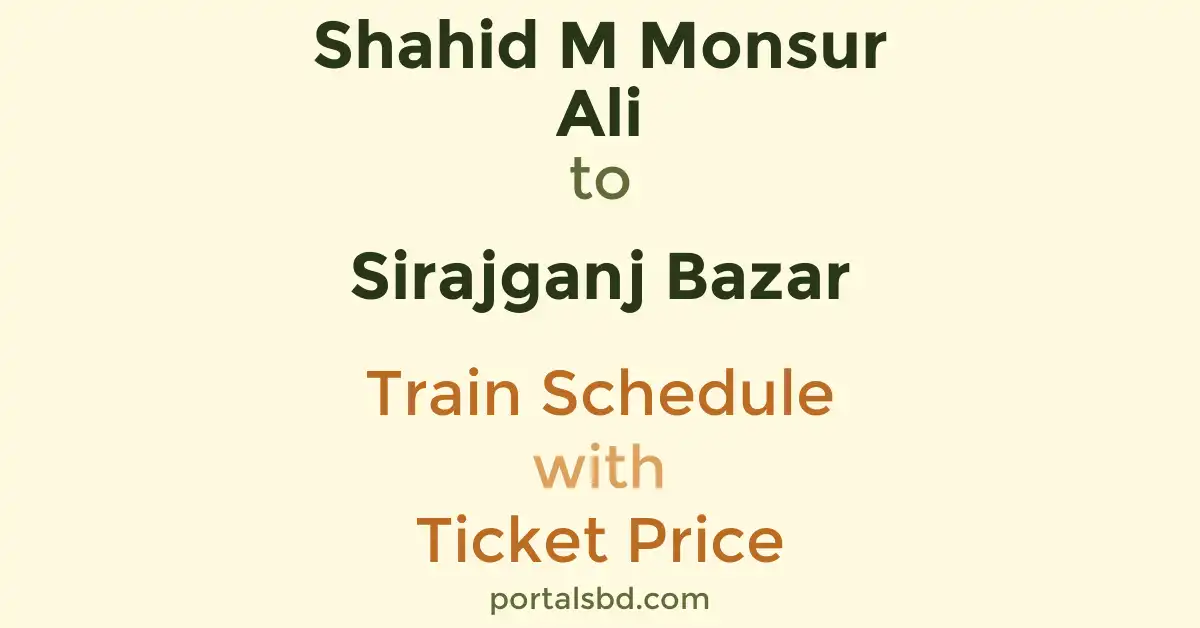 Shahid M Monsur Ali to Sirajganj Bazar Train Schedule with Ticket Price