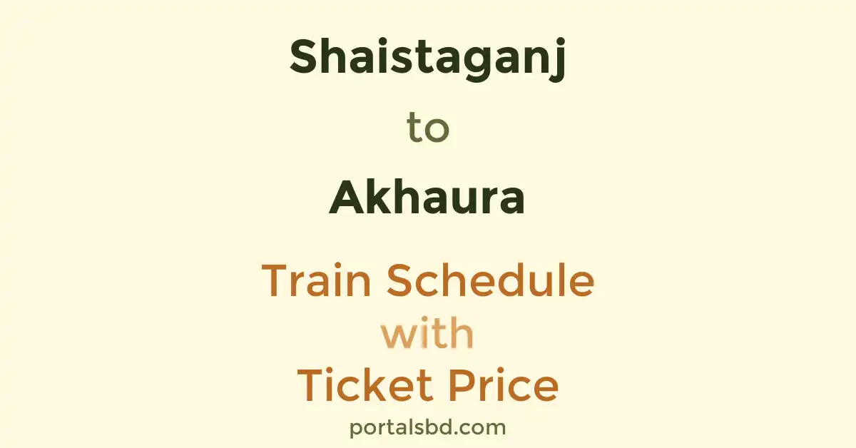 Shaistaganj to Akhaura Train Schedule with Ticket Price