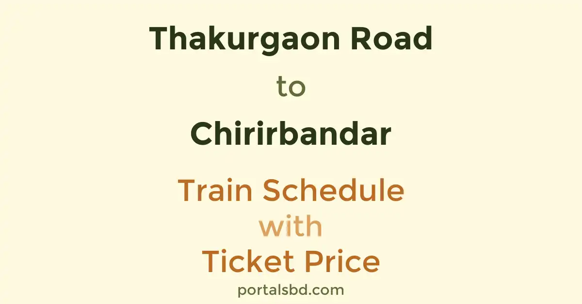 Thakurgaon Road to Chirirbandar Train Schedule with Ticket Price