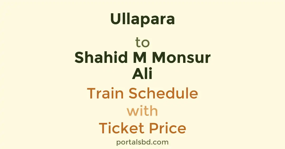 Ullapara to Shahid M Monsur Ali Train Schedule with Ticket Price